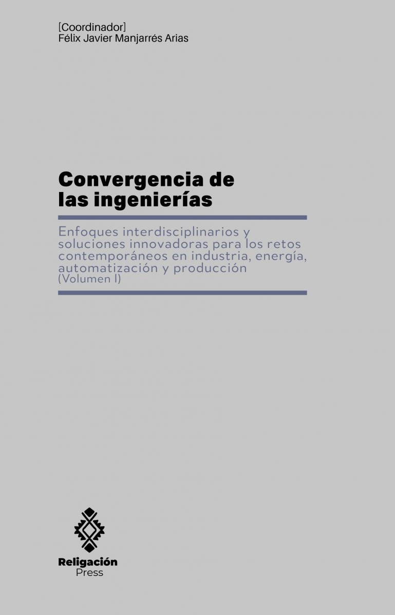 Convergencia de las ingenierías. Enfoques interdisciplinarios y soluciones innovadoras para los retos contemporáneos en industria, energía, automatización y producción (Volumen I)