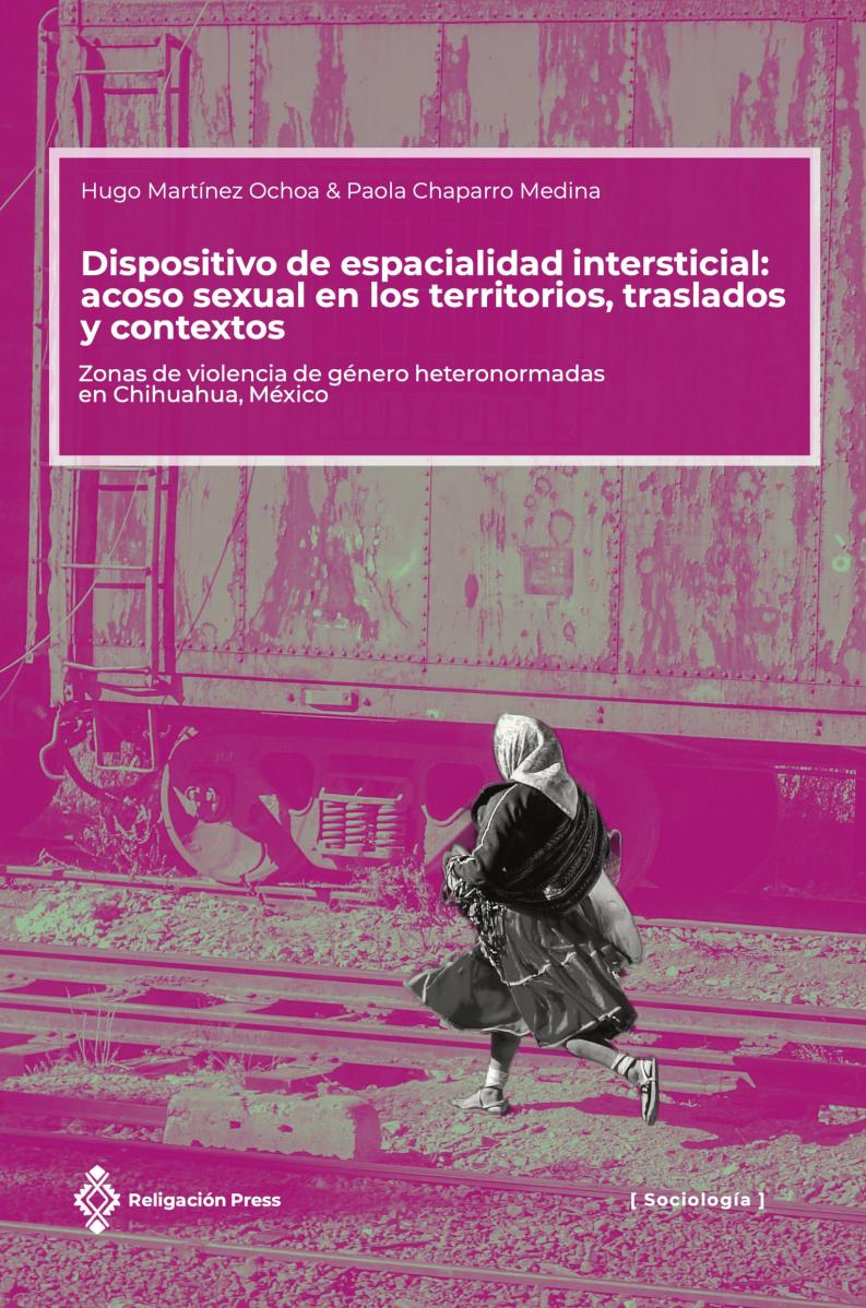 Dispositivo de espacialidad intersticial: acoso sexual en los territorios, traslados y contextos. Zonas de violencia de género heteronormadas en Chihuahua, México